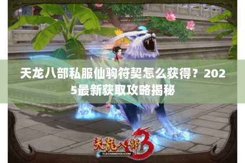 天龙八部私服仙驹符契怎么获得？2025最新获取攻略揭秘