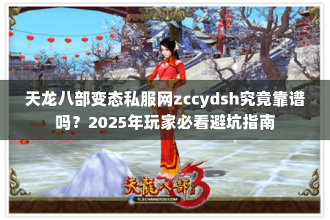 天龙八部变态私服网zccydsh究竟靠谱吗？2025年玩家必看避坑指南