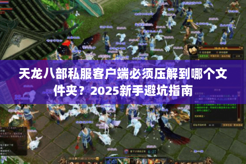 天龙八部私服客户端必须压解到哪个文件夹？2025新手避坑指南