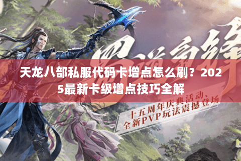 天龙八部私服代码卡增点怎么刷？2025最新卡级增点技巧全解