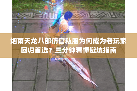 烟雨天龙八部仿官私服为何成为老玩家回归首选？三分钟看懂避坑指南