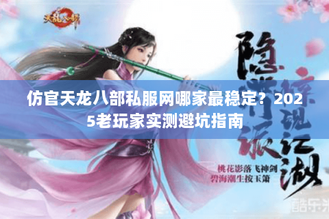 仿官天龙八部私服网哪家最稳定？2025老玩家实测避坑指南