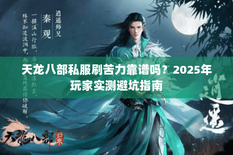 天龙八部私服刷苦力靠谱吗？2025年玩家实测避坑指南