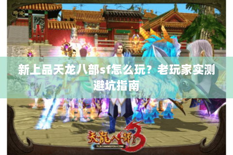 新上品天龙八部sf怎么玩？老玩家实测避坑指南