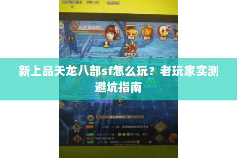 新上品天龙八部sf怎么玩？老玩家实测避坑指南