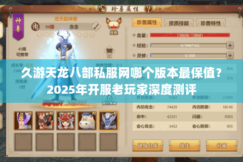 久游天龙八部私服网哪个版本最保值？2025年开服老玩家深度测评