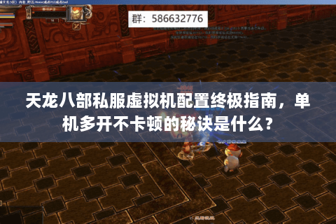 天龙八部私服虚拟机配置终极指南，单机多开不卡顿的秘诀是什么？