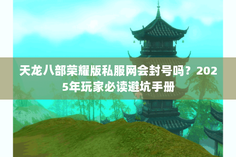 天龙八部荣耀版私服网会封号吗？2025年玩家必读避坑手册
