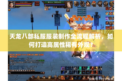 天龙八部私服服装制作全流程解析，如何打造高属性稀有外观？