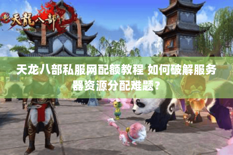 天龙八部私服网配额教程 如何破解服务器资源分配难题？