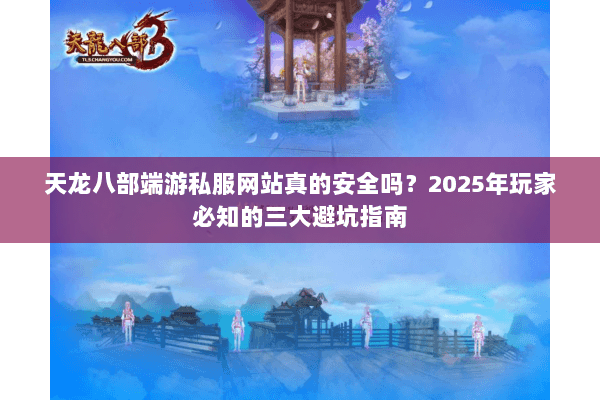 天龙八部端游私服网站真的安全吗？2025年玩家必知的三大避坑指南