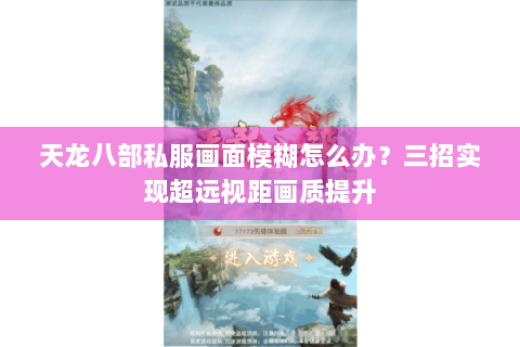 天龙八部私服画面模糊怎么办？三招实现超远视距画质提升