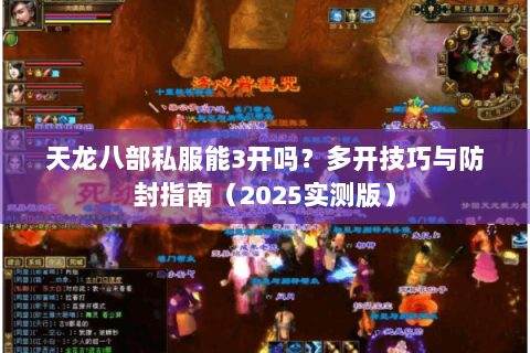 天龙八部私服能3开吗？多开技巧与防封指南（2025实测版）