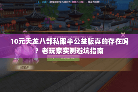 10元天龙八部私服半公益版真的存在吗？老玩家实测避坑指南