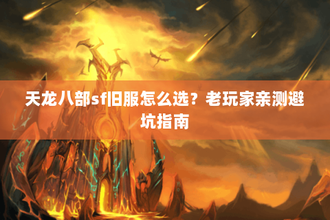 天龙八部sf旧服怎么选？老玩家亲测避坑指南