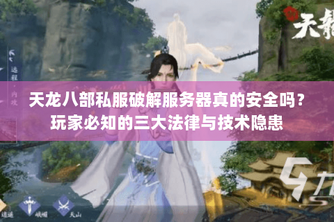 天龙八部私服破解服务器真的安全吗？玩家必知的三大法律与技术隐患