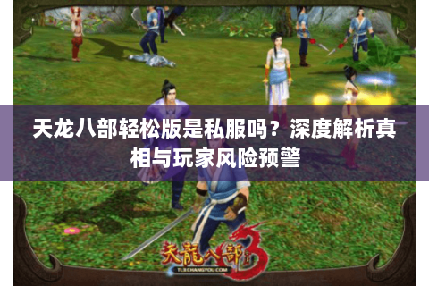 天龙八部轻松版是私服吗？深度解析真相与玩家风险预警
