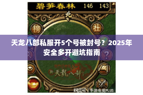 天龙八部私服开5个号被封号？2025年安全多开避坑指南