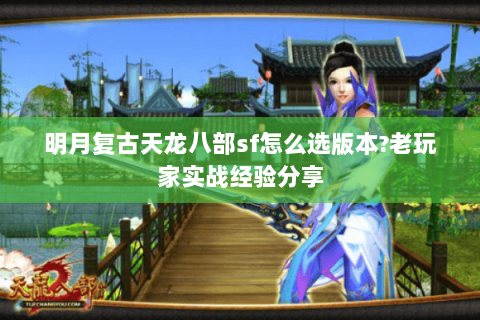 明月复古天龙八部sf怎么选版本?老玩家实战经验分享