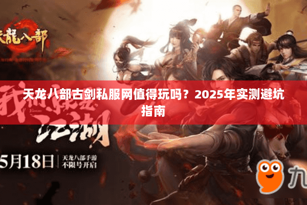 天龙八部古剑私服网值得玩吗？2025年实测避坑指南