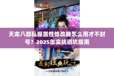 天龙八部私服属性修改器怎么用才不封号？2025年实战避坑指南