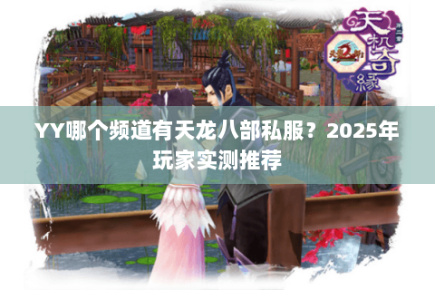 YY哪个频道有天龙八部私服？2025年玩家实测推荐