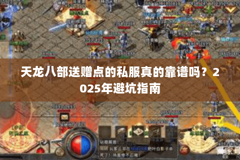 天龙八部送赠点的私服真的靠谱吗？2025年避坑指南