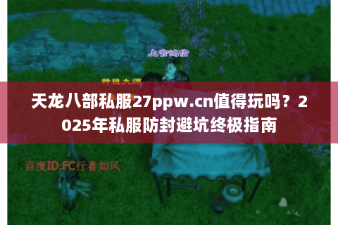 天龙八部私服27ppw.cn值得玩吗？2025年私服防封避坑终极指南