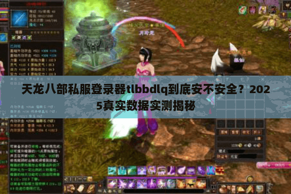 天龙八部私服登录器tlbbdlq到底安不安全？2025真实数据实测揭秘