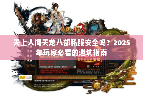 天上人间天龙八部私服安全吗？2025年玩家必看的避坑指南
