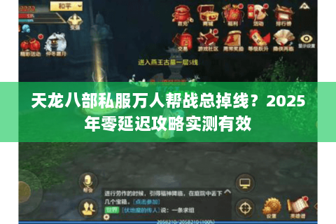 天龙八部私服万人帮战总掉线？2025年零延迟攻略实测有效