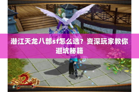 潜江天龙八部sf怎么选？资深玩家教你避坑秘籍