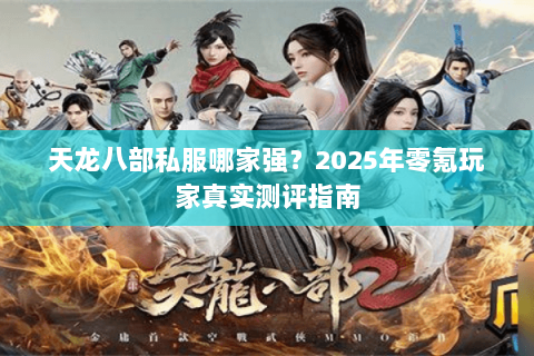 天龙八部私服哪家强？2025年零氪玩家真实测评指南