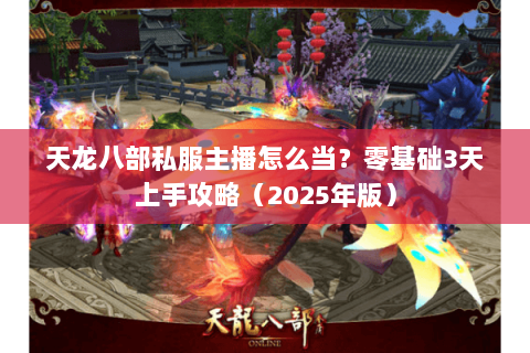 天龙八部私服主播怎么当？零基础3天上手攻略（2025年版）