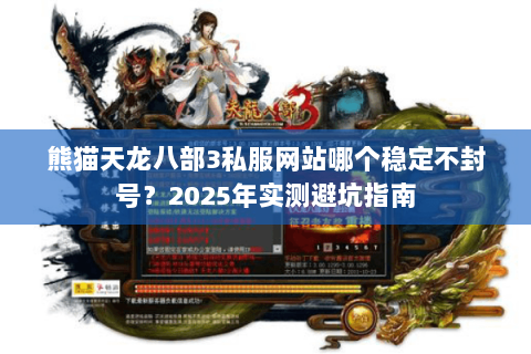 熊猫天龙八部3私服网站哪个稳定不封号？2025年实测避坑指南