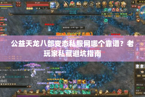公益天龙八部变态私服网哪个靠谱？老玩家私藏避坑指南