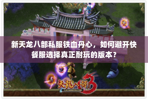 新天龙八部私服铁血丹心，如何避开快餐服选择真正耐玩的版本？