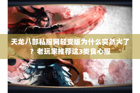 天龙八部私服网轻变版为什么突然火了？老玩家推荐这3类良心服