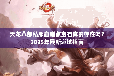 天龙八部私服赢赠点宝石真的存在吗？2025年最新避坑指南
