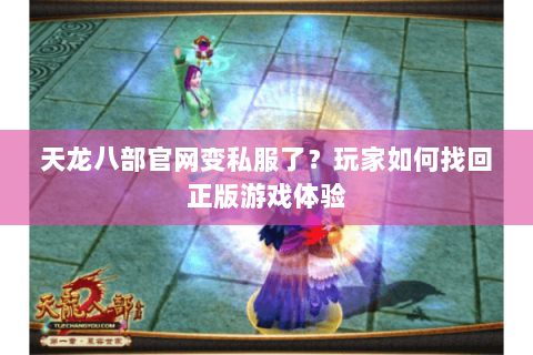 天龙八部官网变私服了？玩家如何找回正版游戏体验