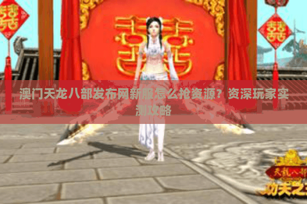 澳门天龙八部发布网新服怎么抢资源？资深玩家实测攻略