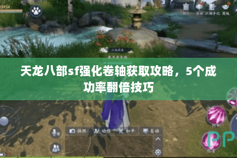 天龙八部sf强化卷轴获取攻略，5个成功率翻倍技巧