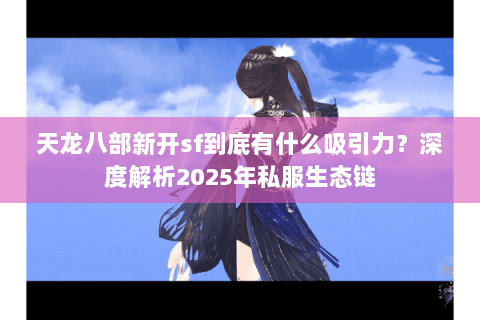 天龙八部新开sf到底有什么吸引力？深度解析2025年私服生态链
