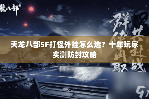 天龙八部SF打怪外挂怎么选？十年玩家实测防封攻略