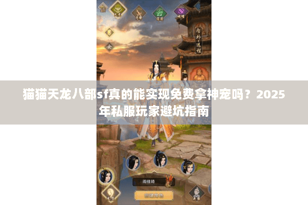 猫猫天龙八部sf真的能实现免费拿神宠吗？2025年私服玩家避坑指南