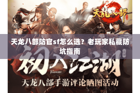 天龙八部防官sf怎么选？老玩家私藏防坑指南