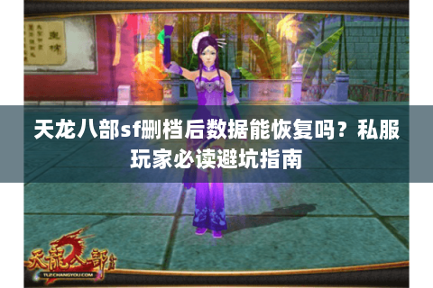 天龙八部sf删档后数据能恢复吗？私服玩家必读避坑指南