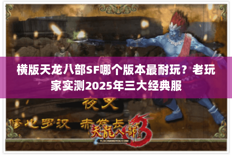 横版天龙八部SF哪个版本最耐玩？老玩家实测2025年三大经典服