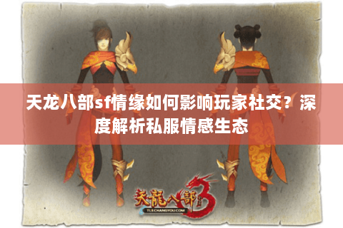 天龙八部sf情缘如何影响玩家社交？深度解析私服情感生态
