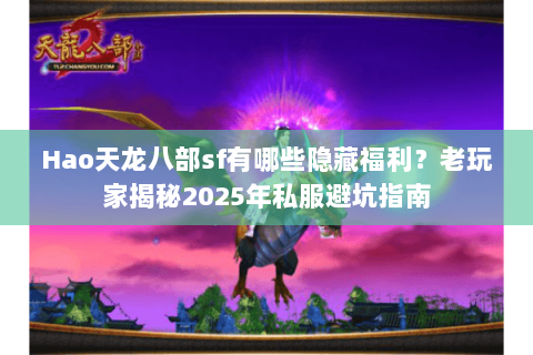 Hao天龙八部sf有哪些隐藏福利？老玩家揭秘2025年私服避坑指南